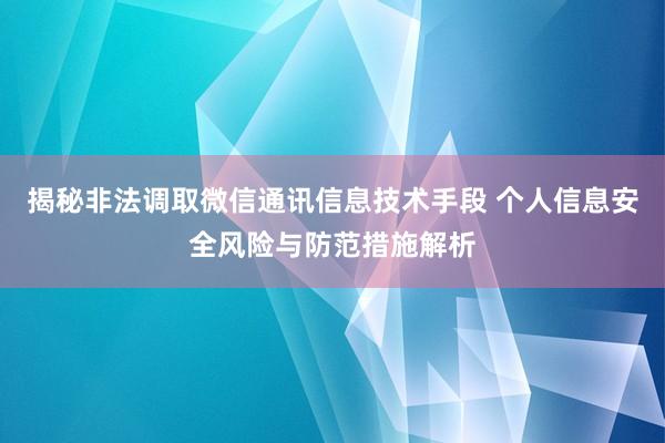 揭秘非法调取微信通讯信息技术手段 个人信息安全风险与防范措施解析