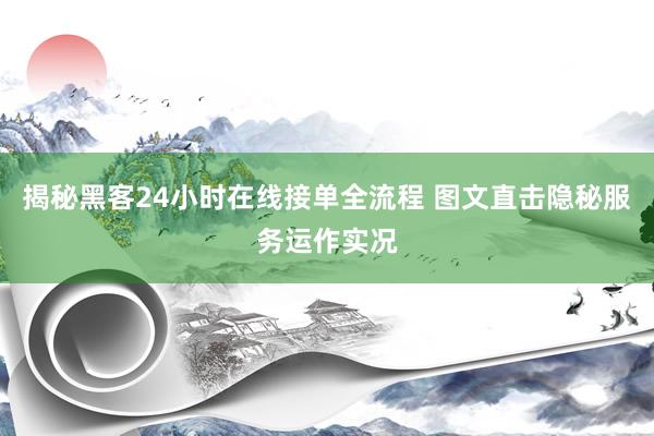 揭秘黑客24小时在线接单全流程 图文直击隐秘服务运作实况