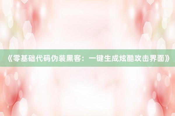 《零基础代码伪装黑客：一键生成炫酷攻击界面》