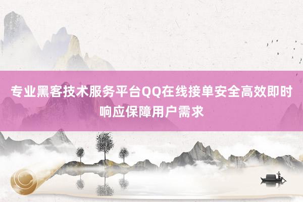 专业黑客技术服务平台QQ在线接单安全高效即时响应保障用户需求