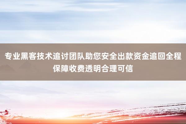 专业黑客技术追讨团队助您安全出款资金追回全程保障收费透明合理可信