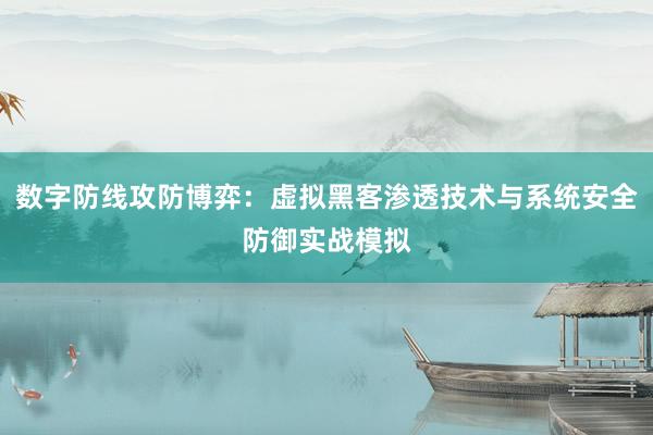 数字防线攻防博弈：虚拟黑客渗透技术与系统安全防御实战模拟