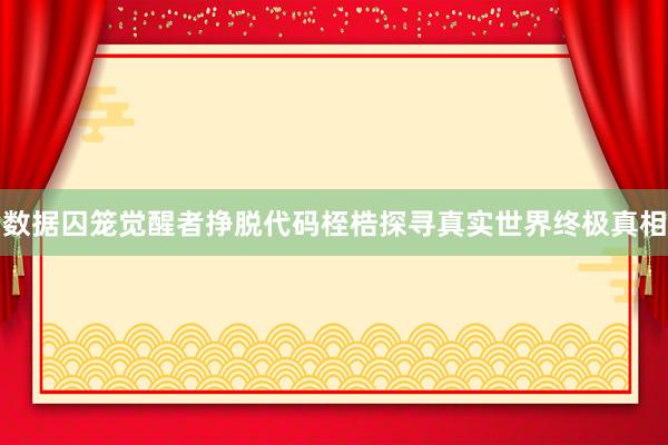 数据囚笼觉醒者挣脱代码桎梏探寻真实世界终极真相