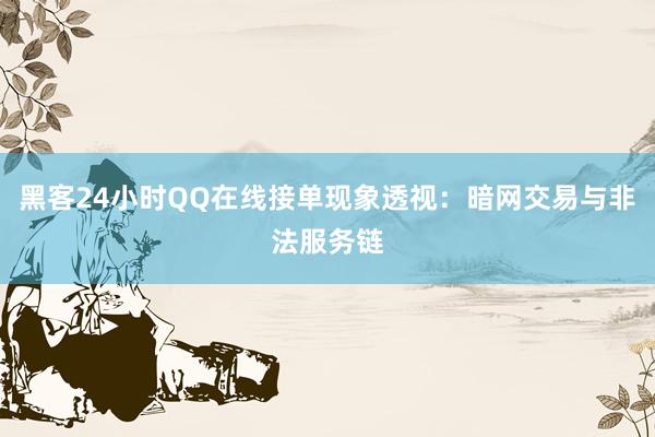 黑客24小时QQ在线接单现象透视：暗网交易与非法服务链