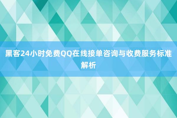 黑客24小时免费QQ在线接单咨询与收费服务标准解析