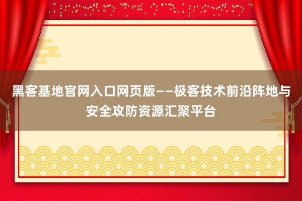 黑客基地官网入口网页版——极客技术前沿阵地与安全攻防资源汇聚平台