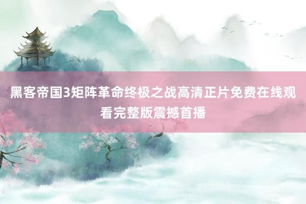黑客帝国3矩阵革命终极之战高清正片免费在线观看完整版震撼首播