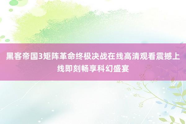 黑客帝国3矩阵革命终极决战在线高清观看震撼上线即刻畅享科幻盛宴
