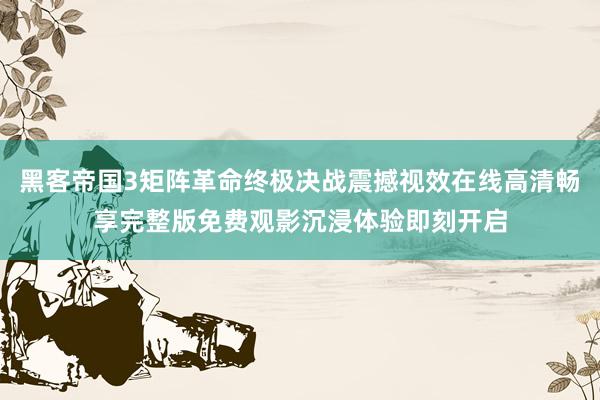 黑客帝国3矩阵革命终极决战震撼视效在线高清畅享完整版免费观影沉浸体验即刻开启